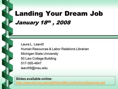 Landing Your Dream Job January 18 th, 2008 Laura L. Leavitt Human Resources & Labor Relations Librarian Michigan State University 50 Law College Building.