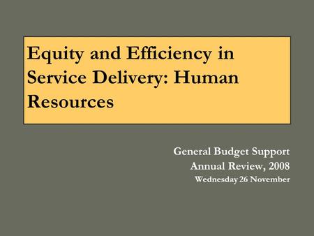 Equity and Efficiency in Service Delivery: Human Resources General Budget Support Annual Review, 2008 Wednesday 26 November.