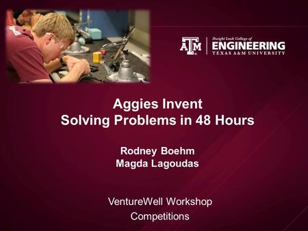 Aggies Invent Solving Problems in 48 Hours Rodney Boehm Magda Lagoudas VentureWell Workshop Competitions.