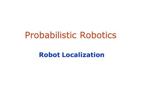 Probabilistic Robotics Robot Localization. 2 Localization Given Map of the environment. Sequence of sensor measurements. Wanted Estimate of the robot’s.