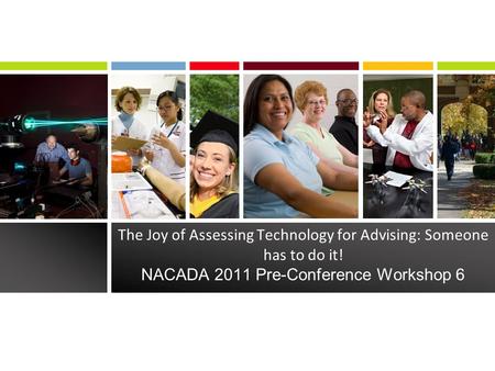 The Joy of Assessing Technology for Advising: Someone has to do it! NACADA 2011 Pre-Conference Workshop 6.