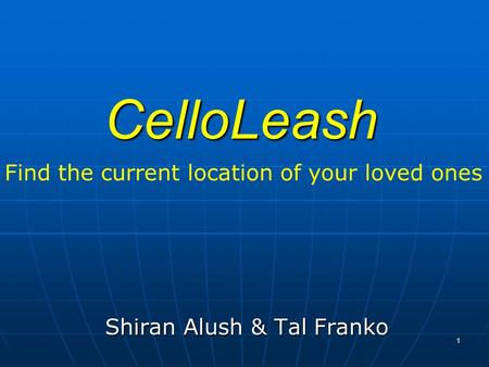 1 CelloLeash Shiran Alush & Tal Franko Find the current location of your loved ones.