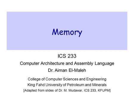 Memory ICS 233 Computer Architecture and Assembly Language Dr. Aiman El-Maleh College of Computer Sciences and Engineering King Fahd University of Petroleum.