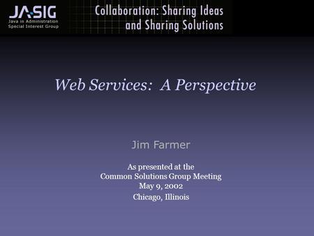 Jim Farmer As presented at the Common Solutions Group Meeting May 9, 2002 Chicago, Illinois Web Services: A Perspective.