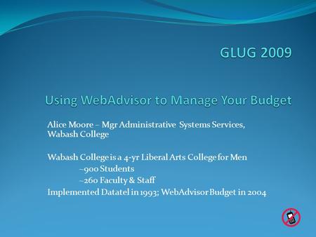 Alice Moore – Mgr Administrative Systems Services, Wabash College Wabash College is a 4-yr Liberal Arts College for Men ~900 Students ~260 Faculty & Staff.