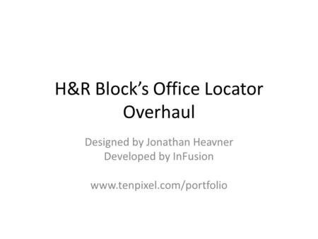 H&R Block’s Office Locator Overhaul Designed by Jonathan Heavner Developed by InFusion www.tenpixel.com/portfolio.