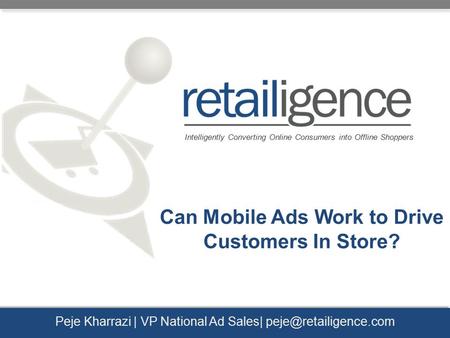 Intelligently Converting Online Consumers into Offline Shoppers Peje Kharrazi | VP National Ad Sales| Can Mobile Ads Work to Drive.