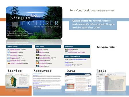 15 Explorer Sites StoriesResourcesDataTools Central access for natural resource and community information in Oregon and the West since 2007. Ruth Vondracek,