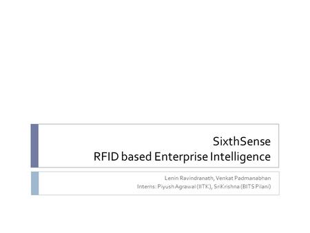 SixthSense RFID based Enterprise Intelligence Lenin Ravindranath, Venkat Padmanabhan Interns: Piyush Agrawal (IITK), SriKrishna (BITS Pilani)