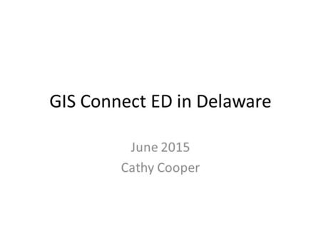 GIS Connect ED in Delaware June 2015 Cathy Cooper.