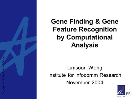 Copyright © 2004 by Limsoon Wong Gene Finding & Gene Feature Recognition by Computational Analysis Limsoon Wong Institute for Infocomm Research November.