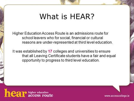 What is HEAR? Higher Education Access Route is an admissions route for school leavers who for social, financial or cultural reasons are under-represented.