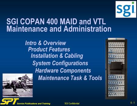 Service Publications and Training SGI Confidential 0 - 1 SGI COPAN 400 MAID and VTL Maintenance and Administration Intro & Overview Product Features Installation.