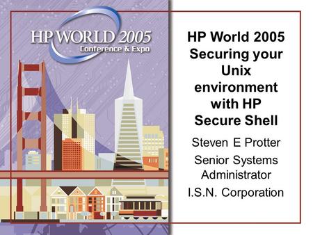 HP World 2005 Securing your Unix environment with HP Secure Shell Steven E Protter Senior Systems Administrator I.S.N. Corporation.