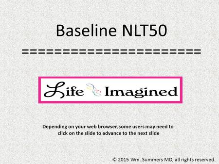 Baseline NLT50 ====================== © 2015 Wm. Summers MD, all rights reserved. Depending on your web browser, some users may need to click on the slide.