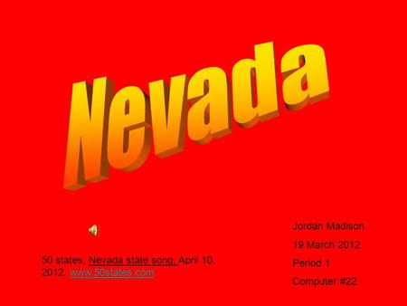 Jordan Madison 19 March 2012 Period 1 Computer #22 50 states, Nevada state song, April 10, 2012, www.50states.comwww.50states.com.