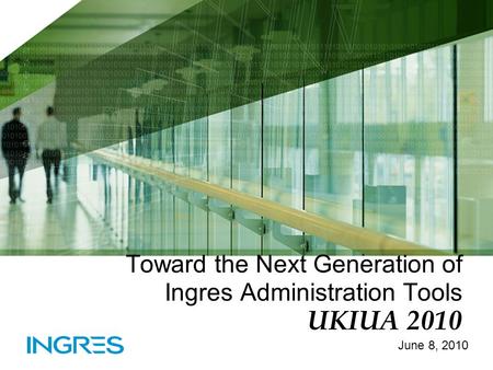 Toward the Next Generation of Ingres Administration Tools UKIUA 2010 June 8, 2010.