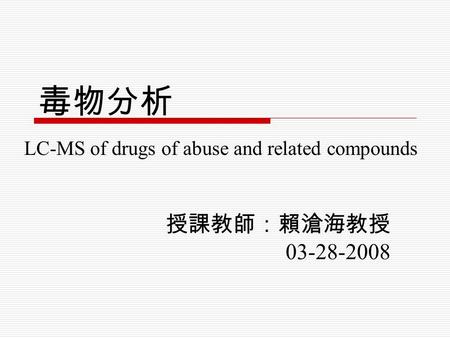 毒物分析 授課教師：賴滄海教授 03-28-2008 LC-MS of drugs of abuse and related compounds.