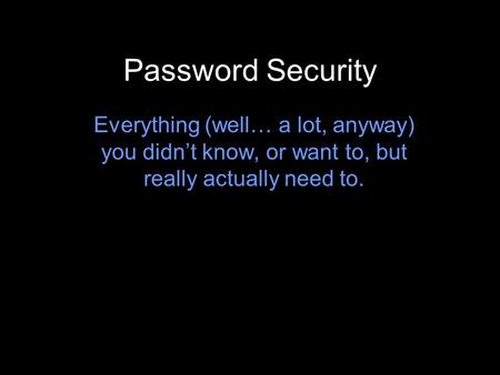 Password Security Everything (well… a lot, anyway) you didn’t know, or want to, but really actually need to.