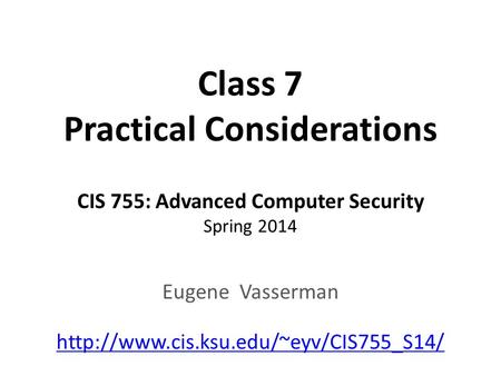 Class 7 Practical Considerations CIS 755: Advanced Computer Security Spring 2014 Eugene Vasserman