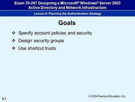 8.1 © 2004 Pearson Education, Inc. Exam 70-297 Designing a Microsoft ® Windows ® Server 2003 Active Directory and Network Infrastructure Lesson 8: Planning.