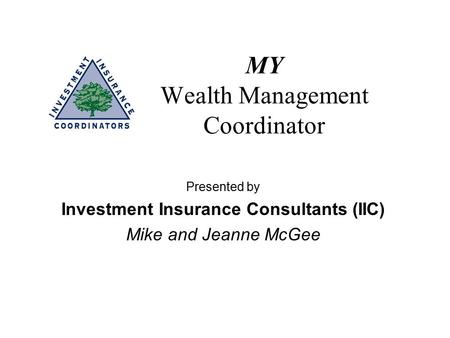 MY Wealth Management Coordinator Presented by Investment Insurance Consultants (IIC) Mike and Jeanne McGee.