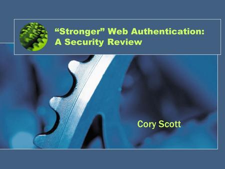 “Stronger” Web Authentication: A Security Review Cory Scott.