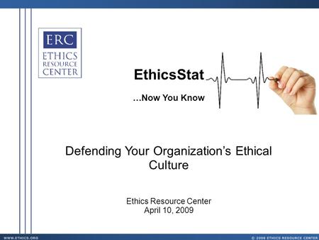 EthicsStat …Now You Know Defending Your Organization’s Ethical Culture Ethics Resource Center April 10, 2009.