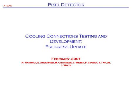 ATLAS Pixel Detector Cooling Connections Testing and Development: Progress Update February, 2001 N. Hartman, E. Anderssen, M. Gilchriese, T. Weber, F.