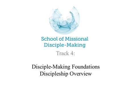 Disciple-Making Foundations Discipleship Overview Track 4: