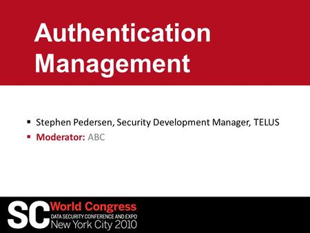 Authentication Management  Stephen Pedersen, Security Development Manager, TELUS  Moderator: ABC.