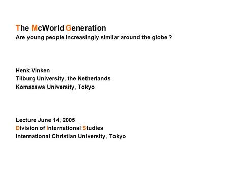 The McWorld Generation Are young people increasingly similar around the globe ? Henk Vinken Tilburg University, the Netherlands Komazawa University, Tokyo.