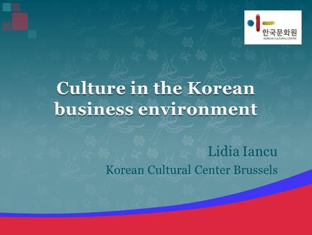 Lidia Iancu Korean Cultural Center Brussels Culture in the Korean business environment.