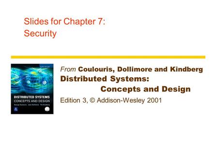 Slides for Chapter 7: Security From Coulouris, Dollimore and Kindberg Distributed Systems: Concepts and Design Edition 3, © Addison-Wesley 2001.