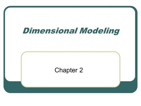 Dimensional Modeling Chapter 2. The Dimensional Data Model An alternative to the normalized data model Present information as simply as possible (easier.