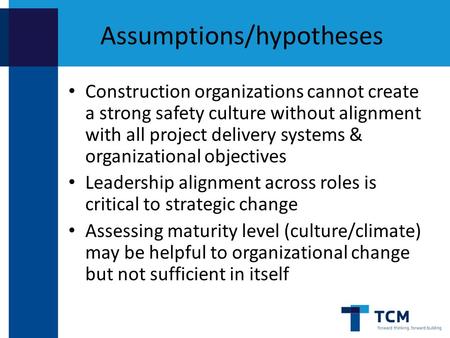 Assumptions/hypotheses Construction organizations cannot create a strong safety culture without alignment with all project delivery systems & organizational.