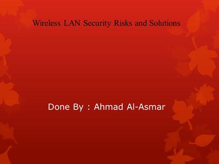 Done By : Ahmad Al-Asmar Wireless LAN Security Risks and Solutions.