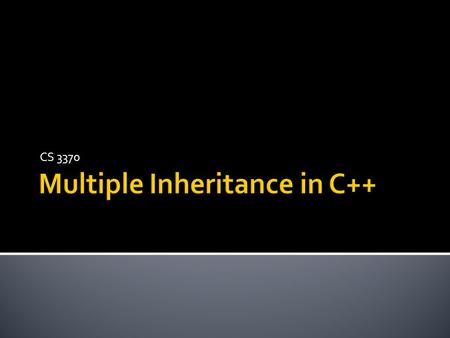 CS 3370.  C++ allows multiple implementation inheritance  Handy for multiple “is-a” situations  Handy for reusing implementation without “is-a”  Leads.