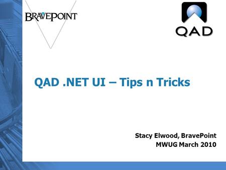 QAD.NET UI – Tips n Tricks Stacy Elwood, BravePoint MWUG March 2010.