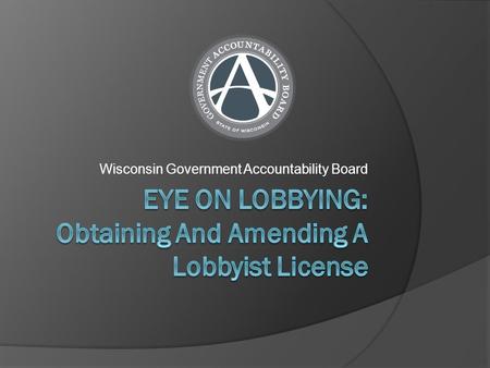 Wisconsin Government Accountability Board. Do I Need a Lobbyist License?  A lobbying license is required if you: Attempt to influence state legislation.