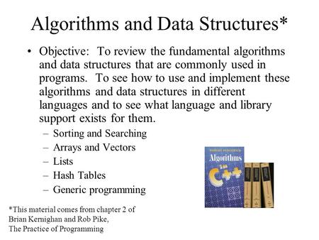 Algorithms and Data Structures* Objective: To review the fundamental algorithms and data structures that are commonly used in programs. To see how to use.