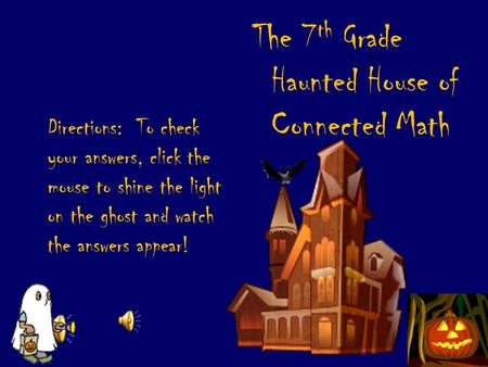 Directions: To check your answers, click the mouse to shine the light on the ghost and watch the answers appear! The 7 th Grade Haunted House of Connected.