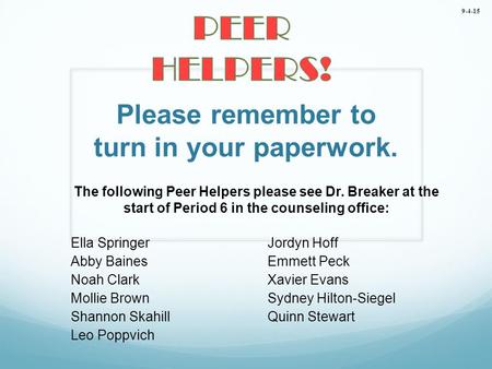 Please remember to turn in your paperwork. The following Peer Helpers please see Dr. Breaker at the start of Period 6 in the counseling office: Ella SpringerJordyn.