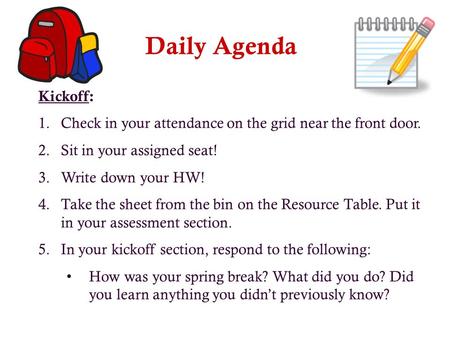 Daily Agenda Kickoff: 1.Check in your attendance on the grid near the front door. 2.Sit in your assigned seat! 3.Write down your HW! 4.Take the sheet.