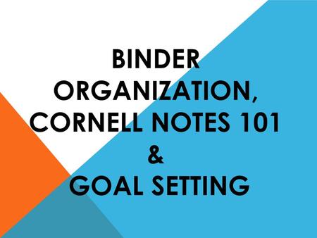 BINDER ORGANIZATION, CORNELL NOTES 101 & GOAL SETTING.