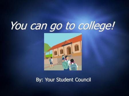 You can go to college! By: Your Student Council What is college? A college or university is where people go to school after they graduate from high school.