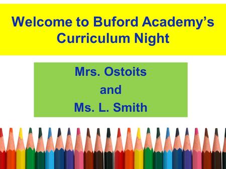 Welcome to Buford Academy’s Curriculum Night Mrs. Ostoits and Ms. L. Smith.