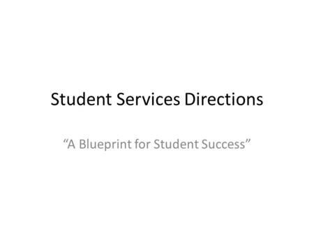 Student Services Directions “A Blueprint for Student Success”