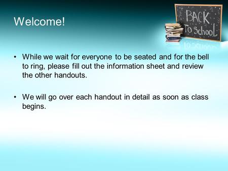 Welcome! While we wait for everyone to be seated and for the bell to ring, please fill out the information sheet and review the other handouts. We will.