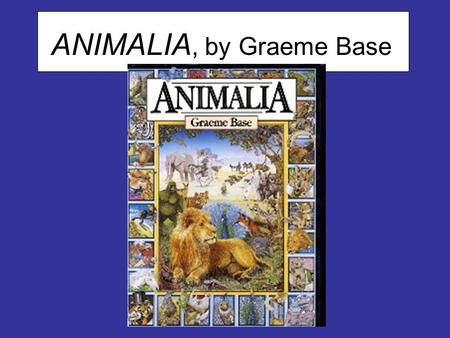 ANIMALIA, by Graeme Base. From the book jacket of ANIMALIA… “ANIMALIA is an alphabet book with a difference, a stunning series of images of a fantastic.